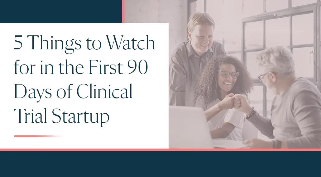 5 Things to Watch for in the First 90 Days of Clinical Trial Startup